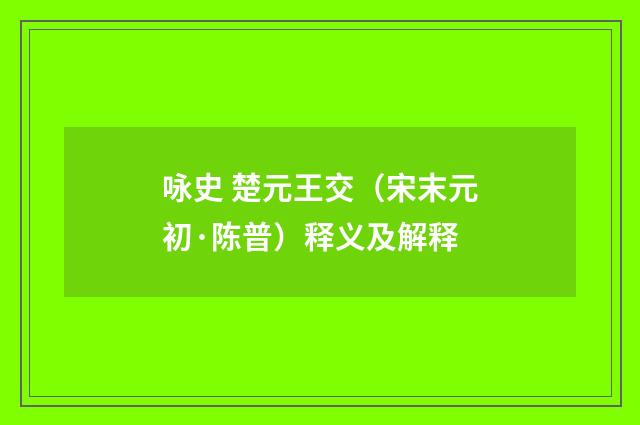咏史 楚元王交（宋末元初·陈普）释义及解释