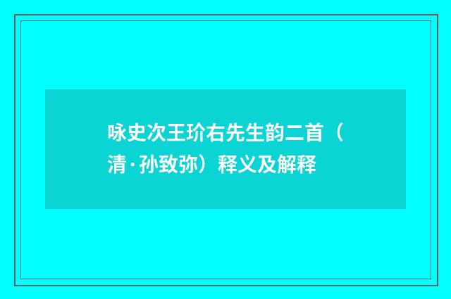 咏史次王玠右先生韵二首（清·孙致弥）释义及解释