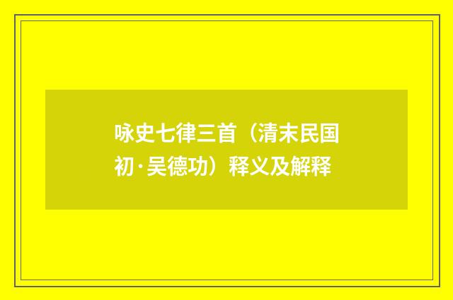 咏史七律三首（清末民国初·吴德功）释义及解释