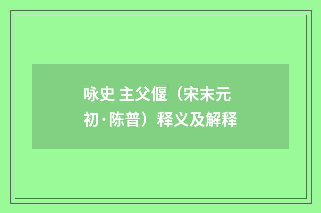 咏史 主父偃（宋末元初·陈普）释义及解释