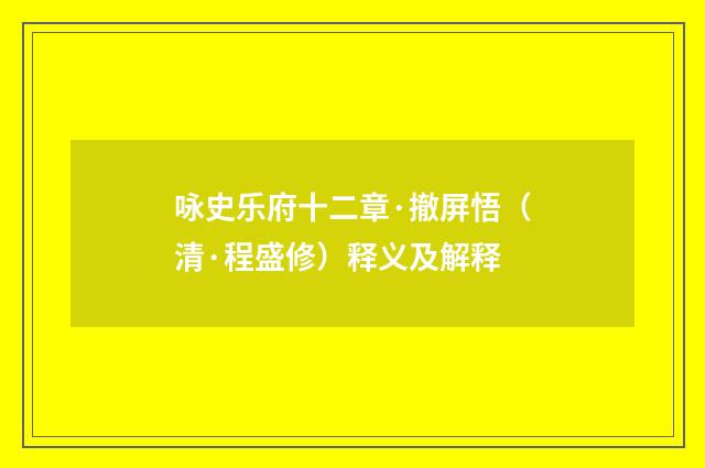 咏史乐府十二章·撤屏悟（清·程盛修）释义及解释