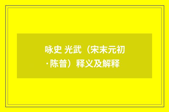 咏史 光武（宋末元初·陈普）释义及解释