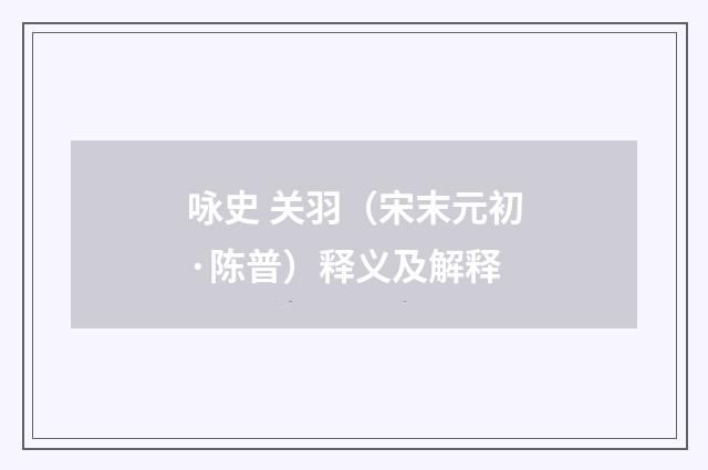 咏史 关羽（宋末元初·陈普）释义及解释