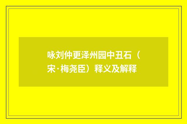 咏刘仲更泽州园中丑石（宋·梅尧臣）释义及解释