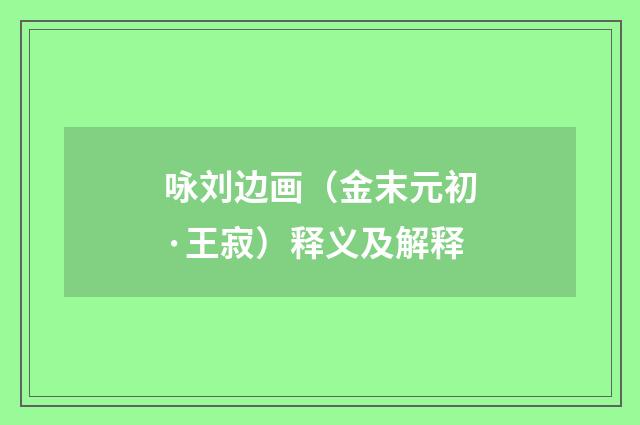 咏刘边画（金末元初·王寂）释义及解释