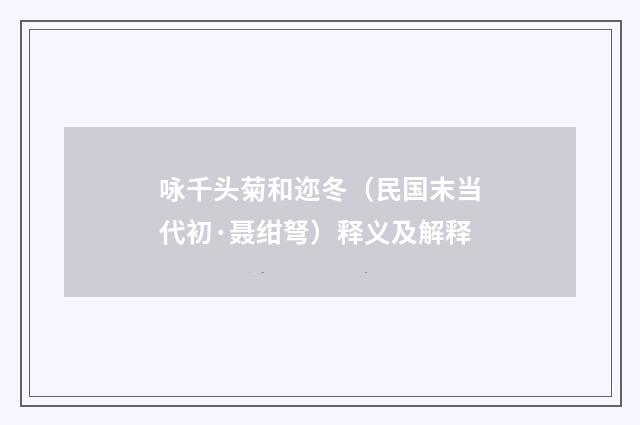 咏千头菊和迩冬（民国末当代初·聂绀弩）释义及解释