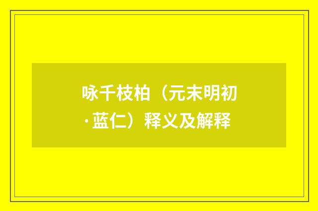 咏千枝柏（元末明初·蓝仁）释义及解释