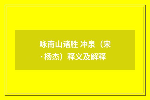 咏南山诸胜 冲泉（宋·杨杰）释义及解释