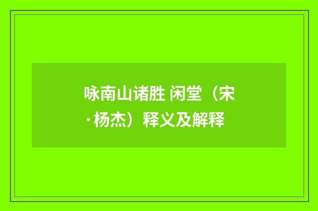 咏南山诸胜 闲堂（宋·杨杰）释义及解释