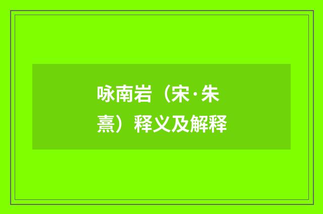 咏南岩（宋·朱熹）释义及解释