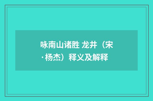咏南山诸胜 龙井（宋·杨杰）释义及解释