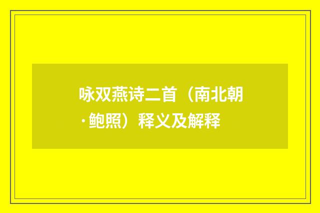 咏双燕诗二首（南北朝·鲍照）释义及解释