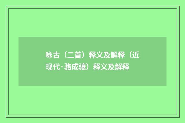 咏古（二首）释义及解释（近现代·骆成骧）释义及解释