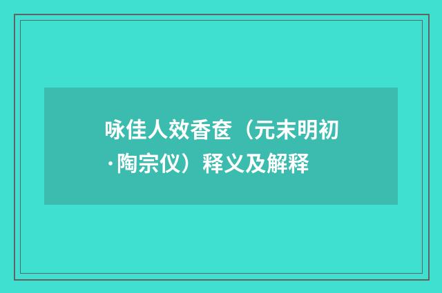 咏佳人效香奁（元末明初·陶宗仪）释义及解释