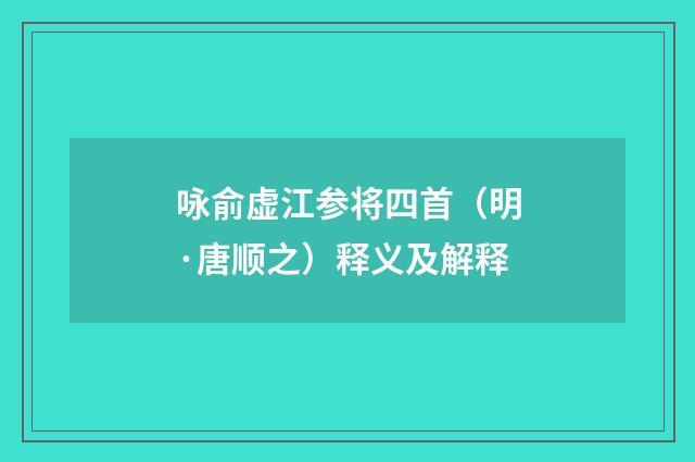 咏俞虚江参将四首（明·唐顺之）释义及解释