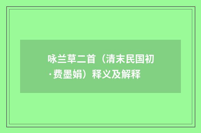 咏兰草二首（清末民国初·费墨娟）释义及解释
