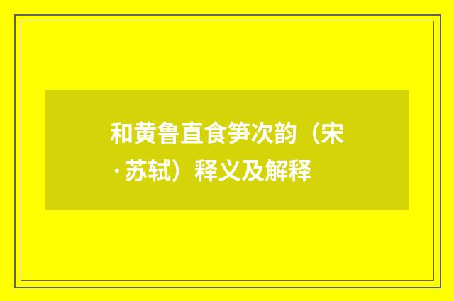 和黄鲁直食笋次韵（宋·苏轼）释义及解释