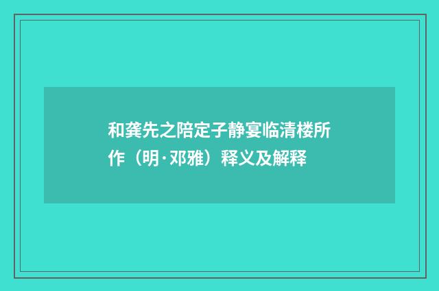 和龚先之陪定子静宴临清楼所作（明·邓雅）释义及解释