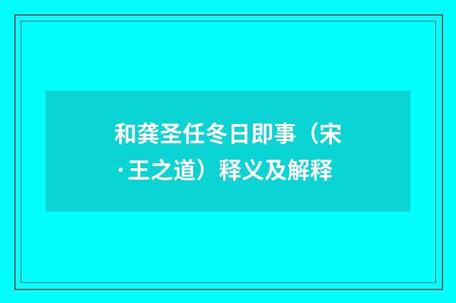 和龚圣任冬日即事（宋·王之道）释义及解释
