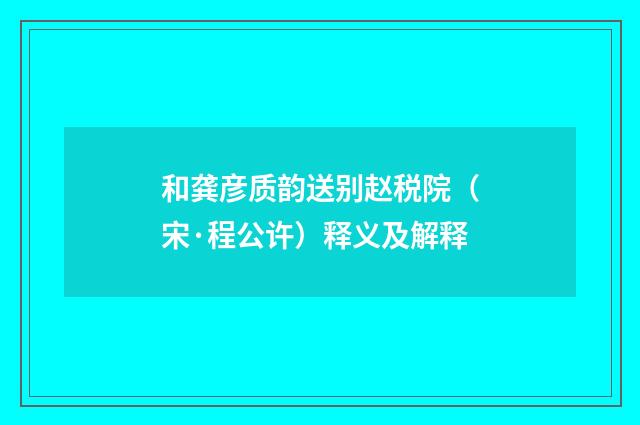 和龚彦质韵送别赵税院（宋·程公许）释义及解释