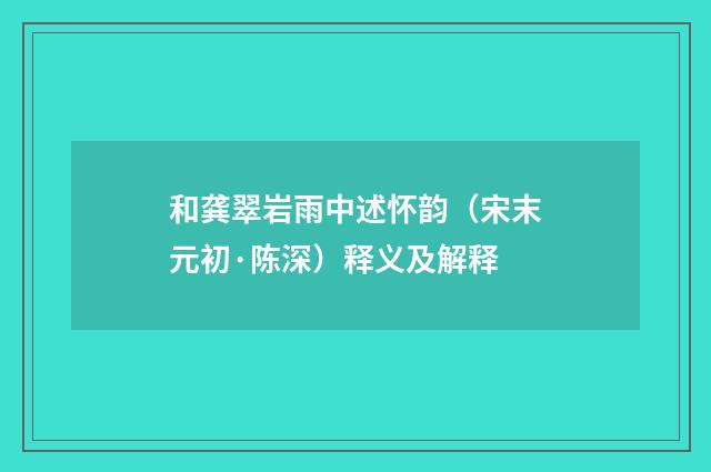 和龚翠岩雨中述怀韵（宋末元初·陈深）释义及解释