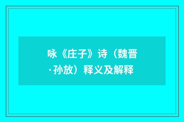 咏《庄子》诗（魏晋·孙放）释义及解释