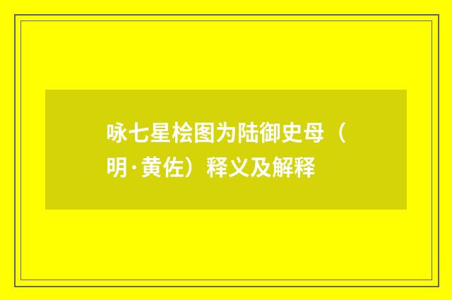 咏七星桧图为陆御史母（明·黄佐）释义及解释