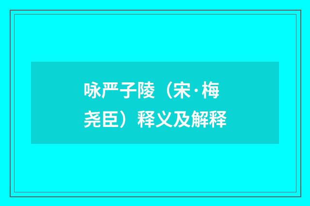咏严子陵（宋·梅尧臣）释义及解释
