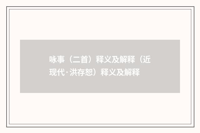咏事（二首）释义及解释（近现代·洪存恕）释义及解释