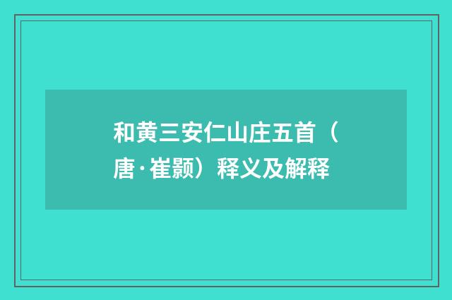 和黄三安仁山庄五首（唐·崔颢）释义及解释