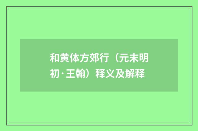和黄体方郊行（元末明初·王翰）释义及解释