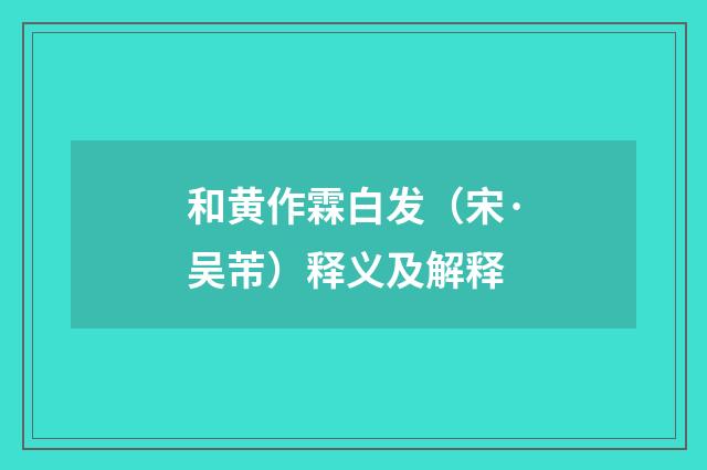 和黄作霖白发（宋·吴芾）释义及解释