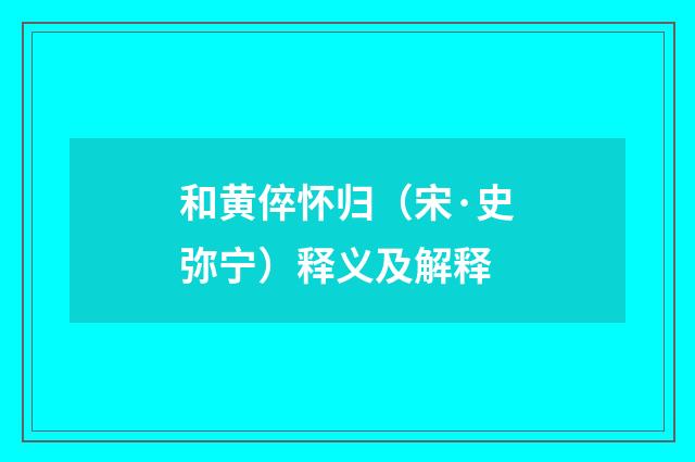 和黄倅怀归（宋·史弥宁）释义及解释