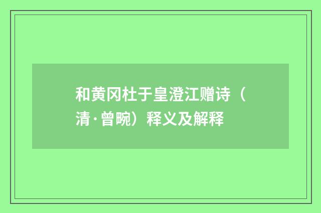 和黄冈杜于皇澄江赠诗（清·曾畹）释义及解释
