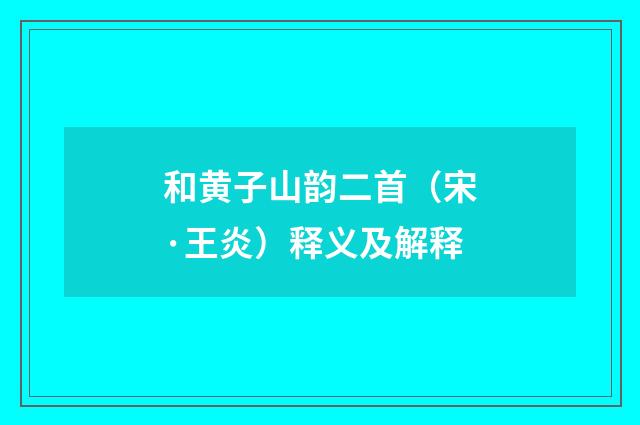 和黄子山韵二首（宋·王炎）释义及解释