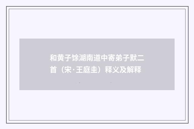 和黄子馀湖南道中寄弟子默二首（宋·王庭圭）释义及解释