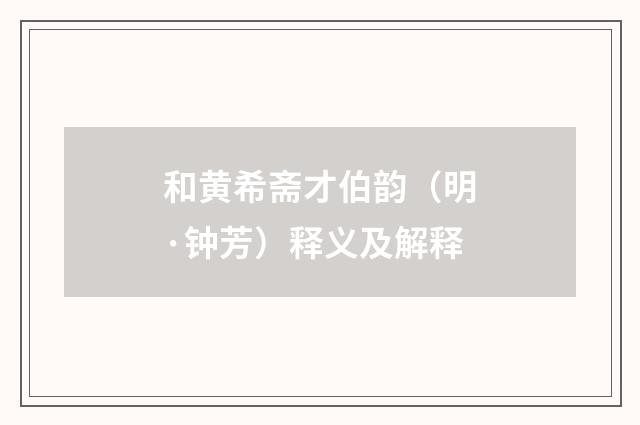 和黄希斋才伯韵（明·钟芳）释义及解释