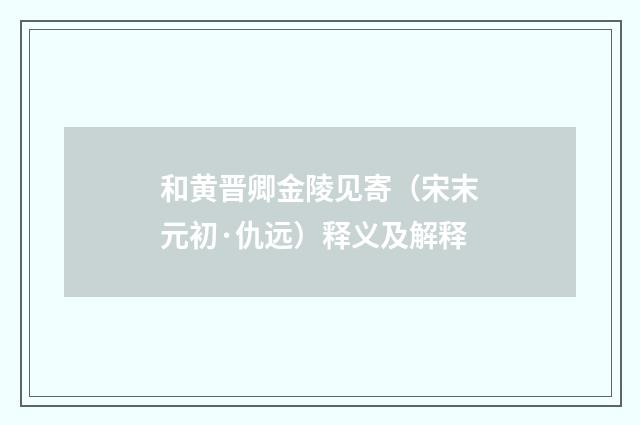 和黄晋卿金陵见寄（宋末元初·仇远）释义及解释