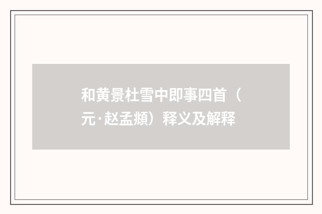 和黄景杜雪中即事四首（元·赵孟頫）释义及解释