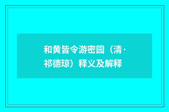 和黄皆令游密园（清·祁德琼）释义及解释