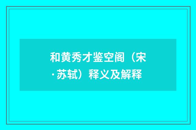 和黄秀才鉴空阁（宋·苏轼）释义及解释