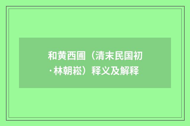 和黄西圃（清末民国初·林朝崧）释义及解释
