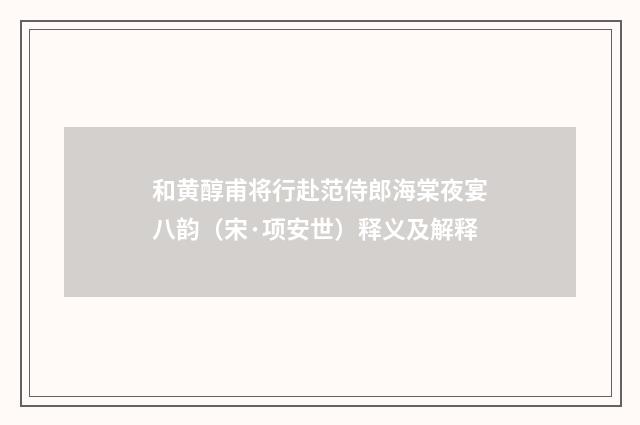 和黄醇甫将行赴范侍郎海棠夜宴八韵（宋·项安世）释义及解释