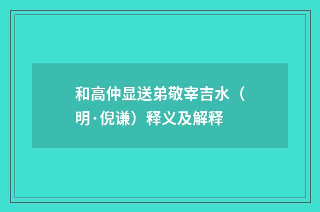 和高仲显送弟敬宰吉水（明·倪谦）释义及解释