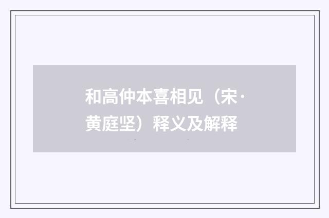 和高仲本喜相见（宋·黄庭坚）释义及解释