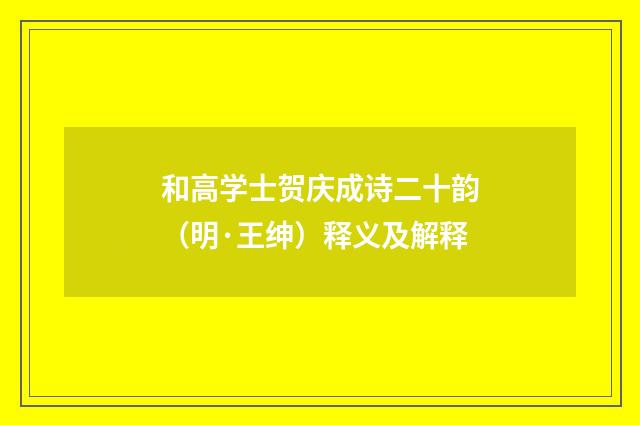 和高学士贺庆成诗二十韵（明·王绅）释义及解释