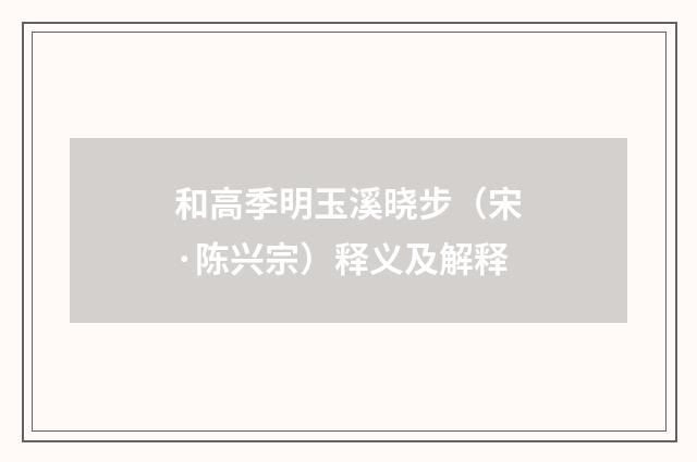 和高季明玉溪晓步（宋·陈兴宗）释义及解释