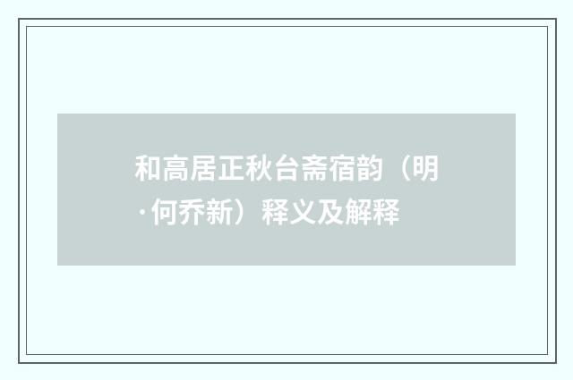 和高居正秋台斋宿韵（明·何乔新）释义及解释