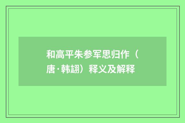 和高平朱参军思归作（唐·韩翃）释义及解释