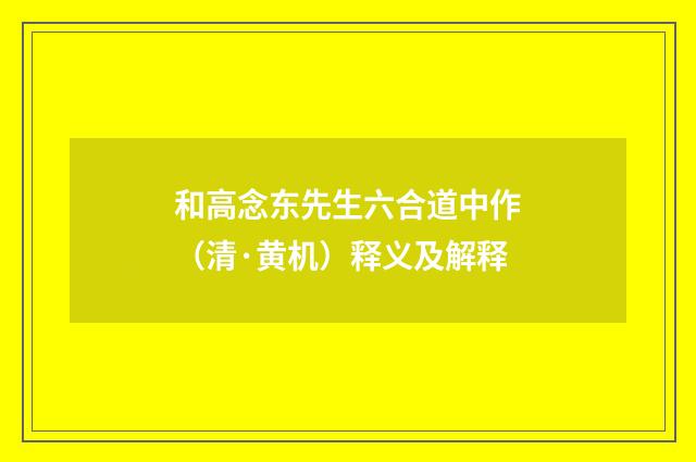 和高念东先生六合道中作（清·黄机）释义及解释